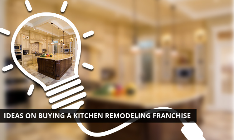 Ideas on Buying a Kitchen Remodeling Franchise