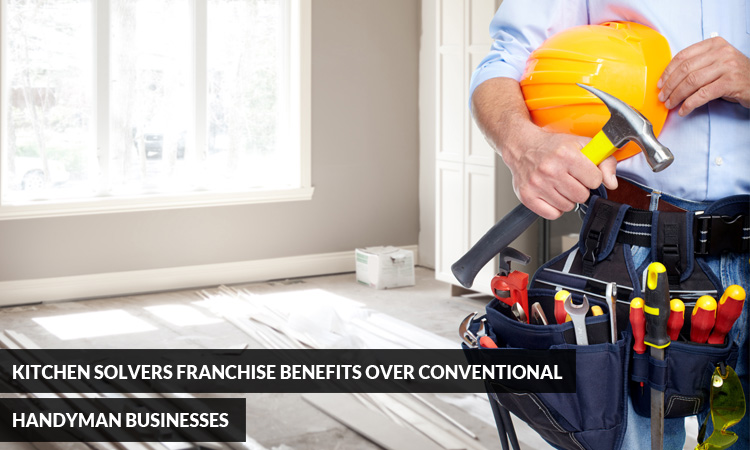 Kitchen Solvers Franchise Benefits over Conventional Handyman Businesses