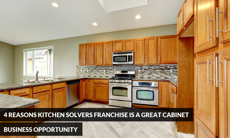 4 Reasons Kitchen Solvers Franchise is a Great Cabinet Business Opportunity
