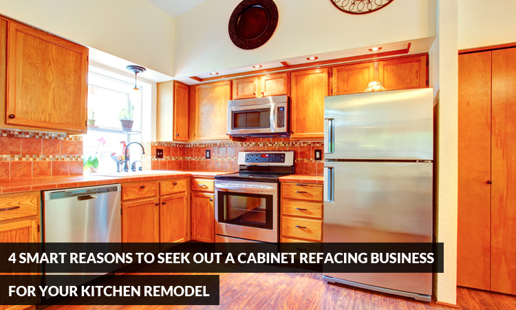4 Smart Reasons to Seek Out a Cabinet Refacing Business for your Kitchen Remodel