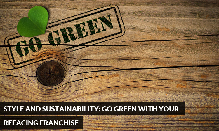 Style and Sustainability Go Green with your Refacing Franchise