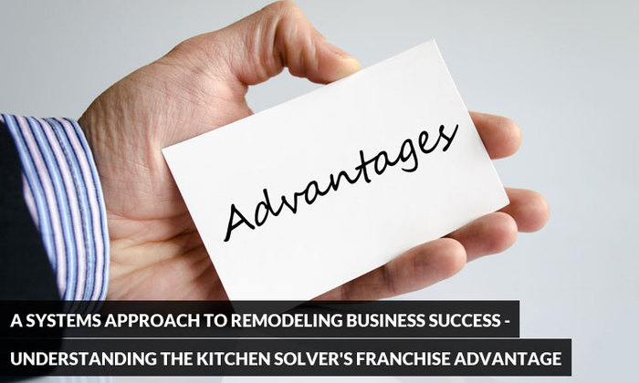A Systems Approach to Remodeling Business Success - Understanding the Kitchen Solver's Franchise Advantage