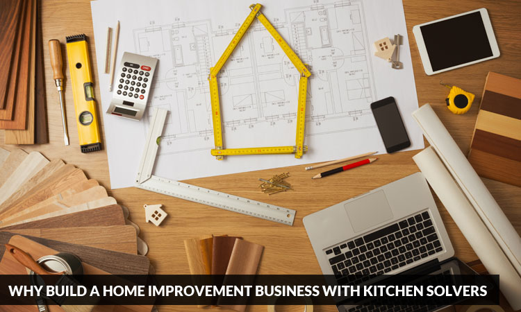 Why-Build-a-Home-Improvement-Business-with-Kitchen-Solvers