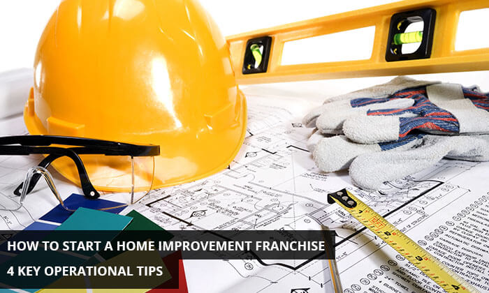 How to Start a Home Improvement Franchise- 4 Key Operational Tips