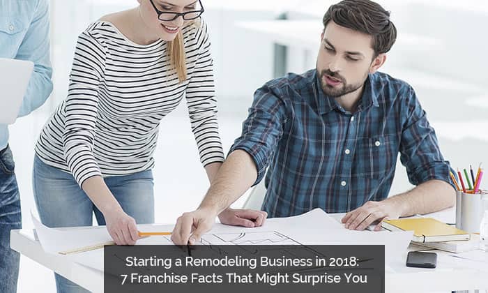 Starting a Remodeling Business in 2018: 7 Franchise Facts That Might Surprise You