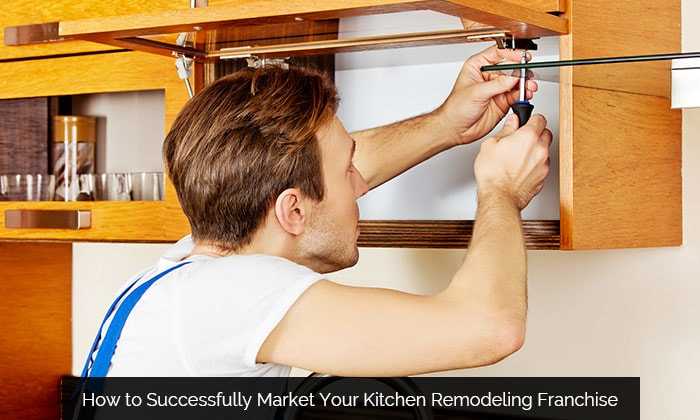 How to Successfully Market Your Kitchen Remodeling Franchise