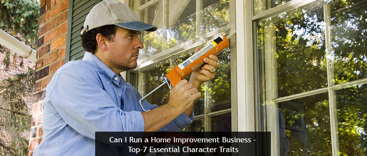 Can I Run a Home Improvement Business? Top-7 Essential Character Traits