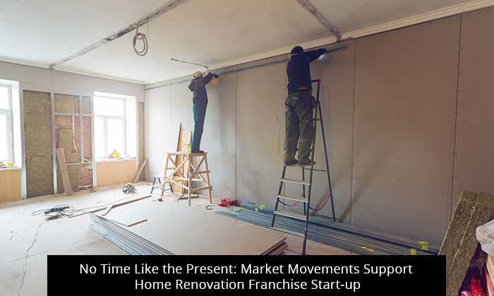 No Time Like the Present: Market Movements Support Home Renovation Franchise Start-up