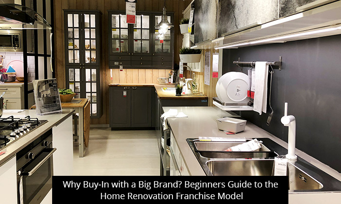 Why Buy-In with a Big Brand? Beginners Guide to the Home Renovation Franchise Model