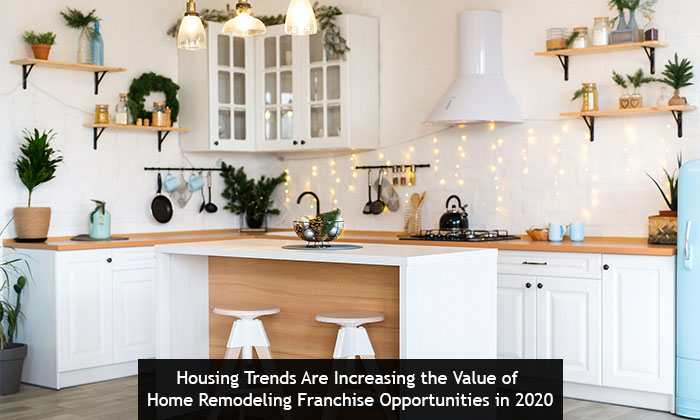 Housing Trends Are Increasing the Value of Home Remodeling Franchise Opportunities in 2020