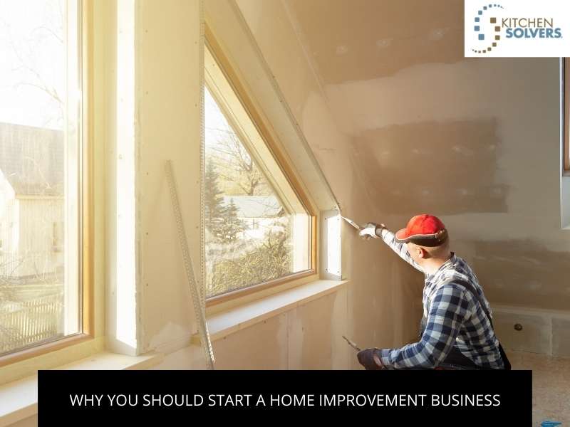 Why You Should Start A Home Improvement Business
