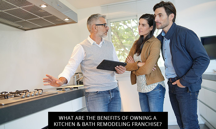 What Are The Benefits Of Owning A Kitchen & Bath Remodeling Franchise?