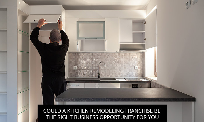 Could a Kitchen Remodeling Franchise be the Right Business Opportunity for You?