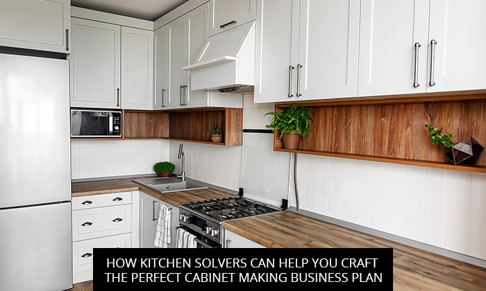 How Kitchen Solvers Can Help You Craft The Perfect Cabinet Making Business Plan