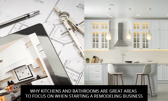 Why Kitchens and Bathrooms Are Great Areas to Focus on When Starting a Remodeling Business