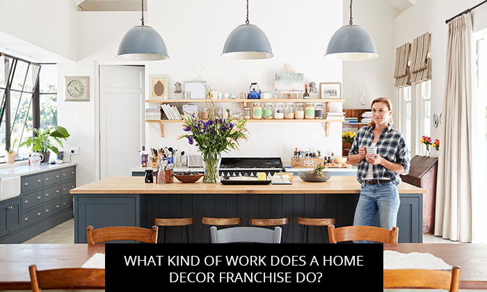 What Kind Of Work Does A Home Decor Franchise Do? - Kitchen Solvers Franchise