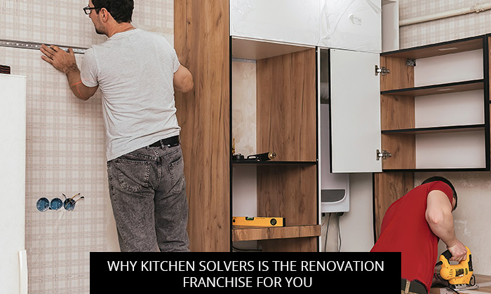Why Kitchen Solvers Is The Renovation Franchise For You
