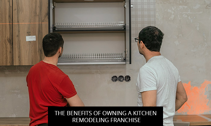 The Benefits Of Owning A Kitchen Remodeling Franchise