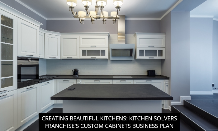 Creating Beautiful Kitchens: Kitchen Solvers Franchise's Custom Cabinets Business Plan