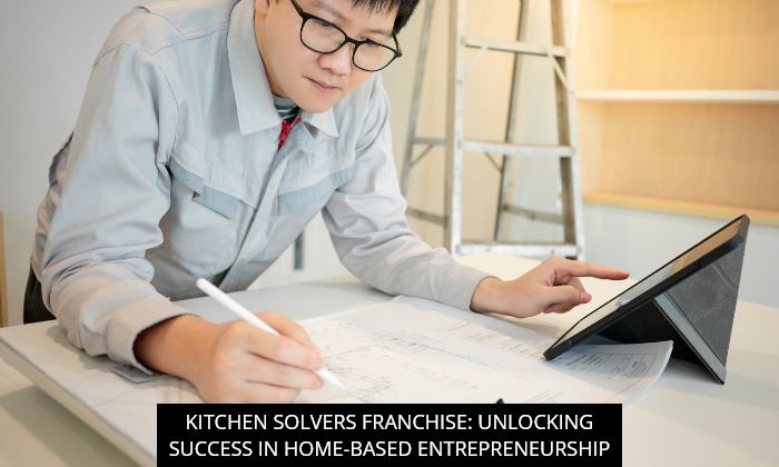 Kitchen Solvers Franchise: Unlocking Success In Home-Based Entrepreneurship