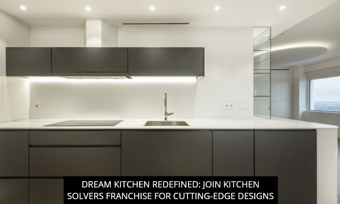 Dream Kitchen Redefined: Join Kitchen Solvers Franchise for Cutting-Edge Designs