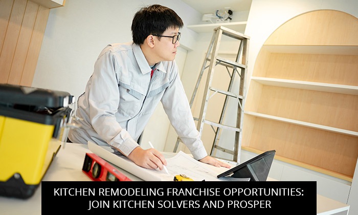 Kitchen Remodeling Franchise Opportunities: Join Kitchen Solvers and Prosper
