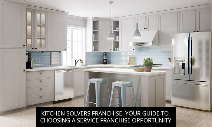 Kitchen Solvers Franchise: Your Guide To Choosing A Service Franchise Opportunity