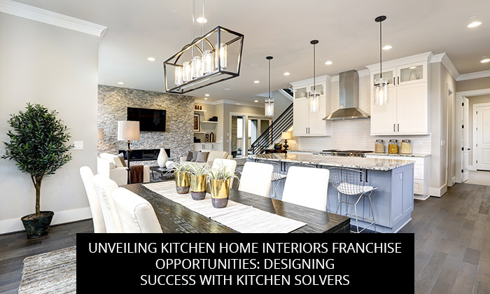 Unveiling Kitchen Home Interiors Franchise Opportunities: Designing Success with Kitchen Solvers