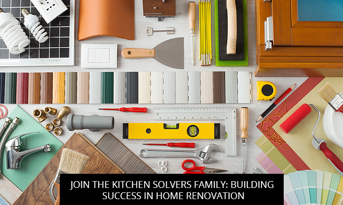 Join The Kitchen Solvers Family: Building Success In Home Renovation