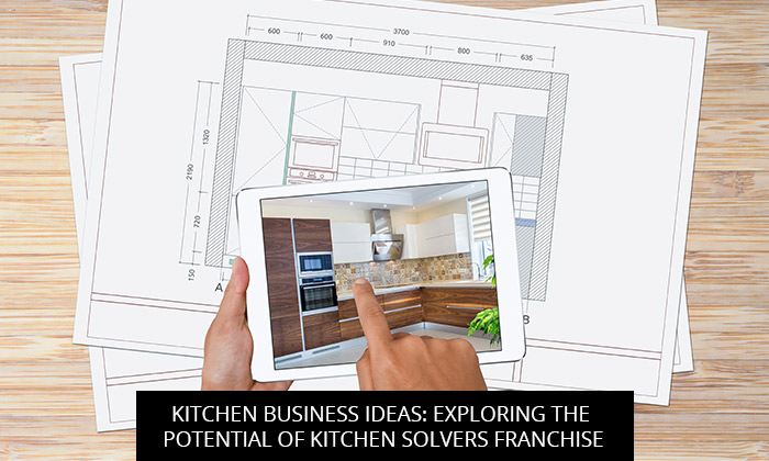 Kitchen Business Ideas: Exploring the Potential of Kitchen Solvers Franchise