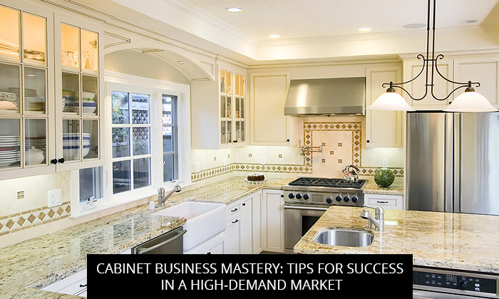 Cabinet Business Mastery: Tips for Success in a High-Demand Market