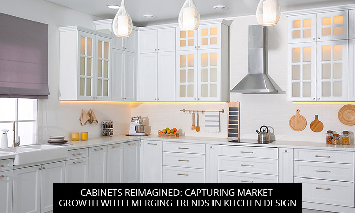 Cabinets Reimagined: Capturing Market Growth With Emerging Trends In Kitchen Design