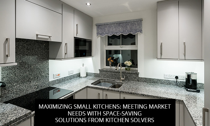 Maximizing Small Kitchens: Meeting Market Needs with Space-Saving Solutions from Kitchen Solvers