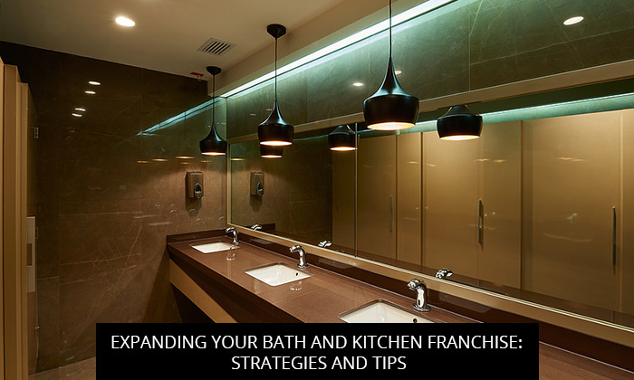 Expanding Your Bath And Kitchen Franchise: Strategies And Tips