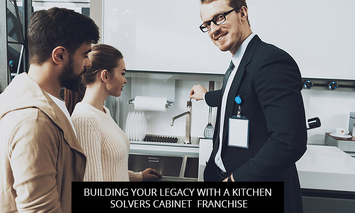 Building Your Legacy With A Kitchen Solvers Cabinet Franchise