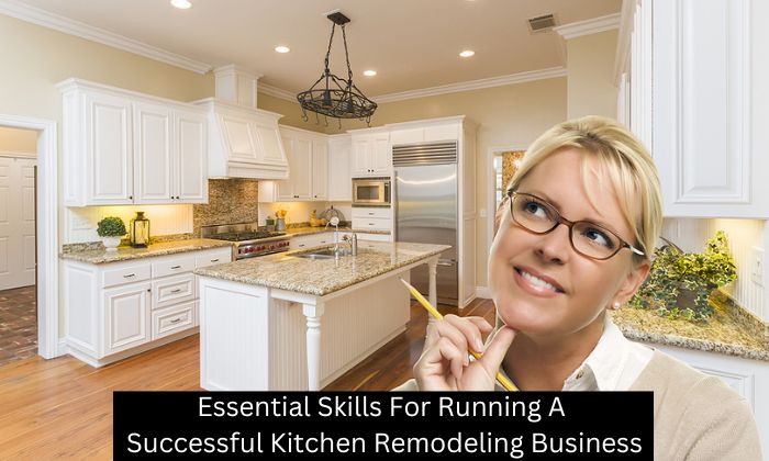 Essential Skills For Running A Successful Kitchen Remodeling Business