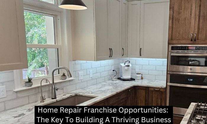 Home Repair Franchise Opportunities: The Key To Building A Thriving Business