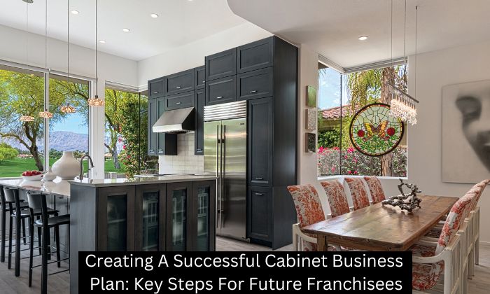 Creating A Successful Cabinet Business Plan: Key Steps For Future Franchisees