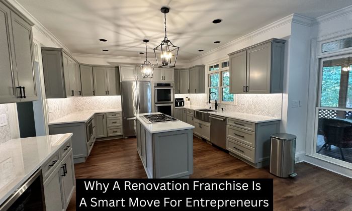 Why A Renovation Franchise Is A Smart Move For Entrepreneurs