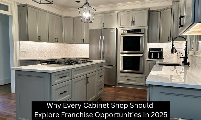 Why Every Cabinet Shop Should Explore Franchise Opportunities In 2025