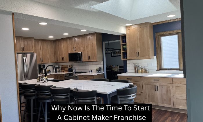Why Now Is The Time To Start A Cabinet Maker Franchise