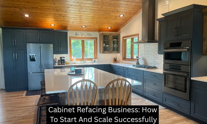 Cabinet Refacing Business: How To Start And Scale Successfully