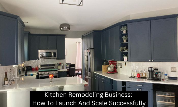 Kitchen Remodeling Business: How To Launch And Scale Successfully