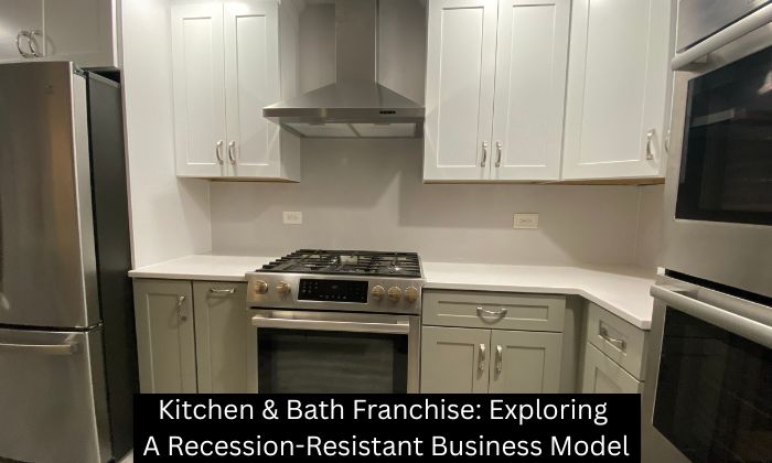 Kitchen & Bath Franchise: Exploring A Recession-Resistant Business Model