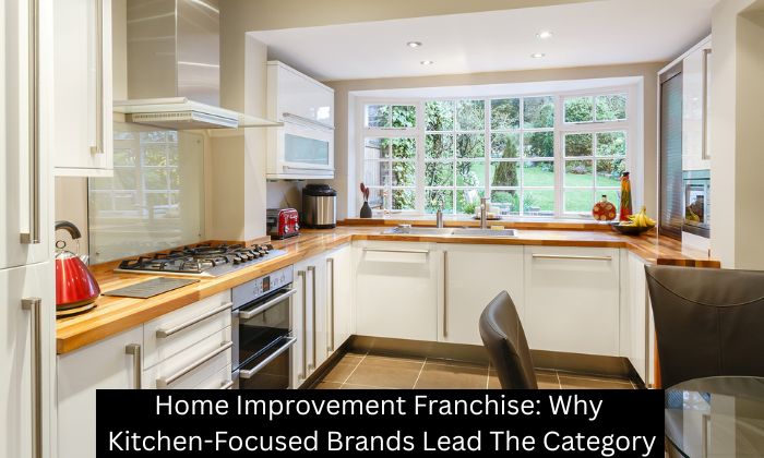 Home Improvement Franchise: Why Kitchen-Focused Brands Lead The Category