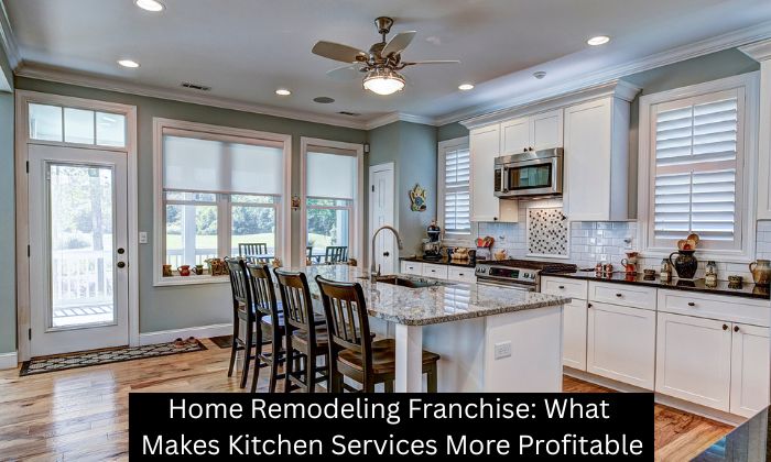 Home Remodeling Franchise: What Makes Kitchen Services More Profitable