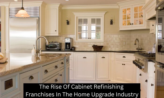 The Rise Of Cabinet Refinishing Franchises In The Home Upgrade Industry