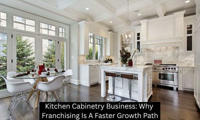 Kitchen Cabinetry Business: Why Franchising Is A Faster Growth Path - Kitchen Solvers Franchise