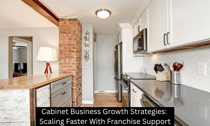 Cabinet Business Growth Strategies: Scaling Faster With Franchise Support