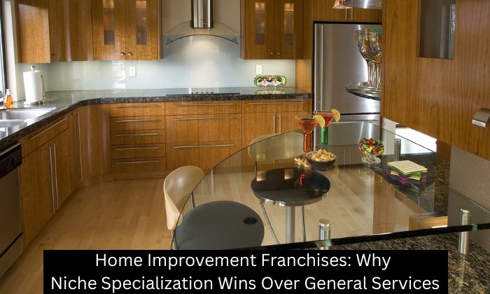 Home Improvement Franchises: Why Niche Specialization Wins Over General Services